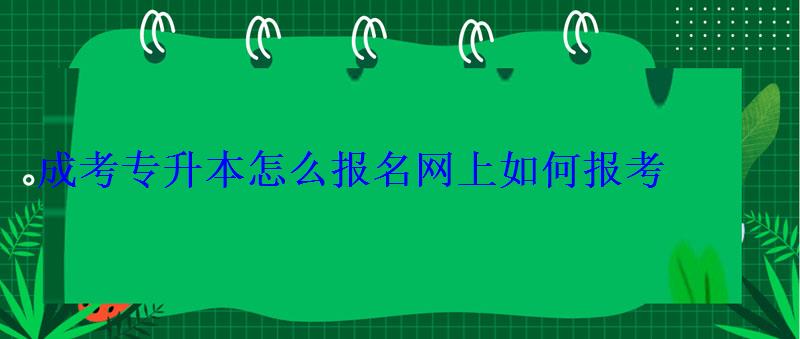 成考专升本怎么报名网上如何报考