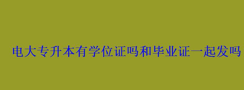 电大专升本有学位证吗和毕业证一起发吗