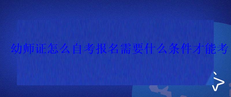 幼师证怎么自考报名需要什么条件才能考