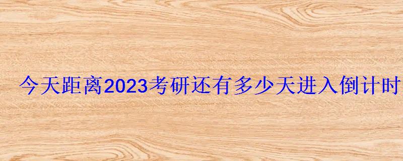 今天距离2023考研还有多少天进入倒计时