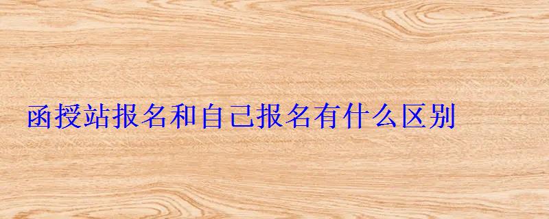 函授站报名和自己报名有什么区别