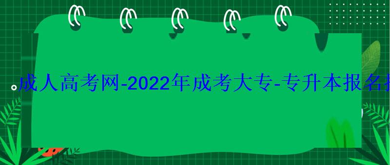 成人高考网-2022年成考大专-专升本报名招生平台