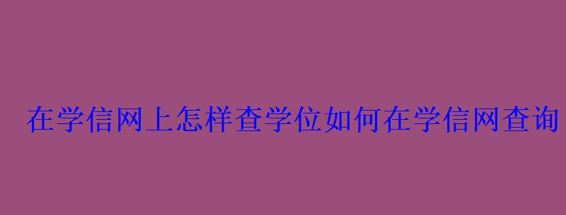 在学信网上怎样查学位，如何在学信网查询自己的学位信息