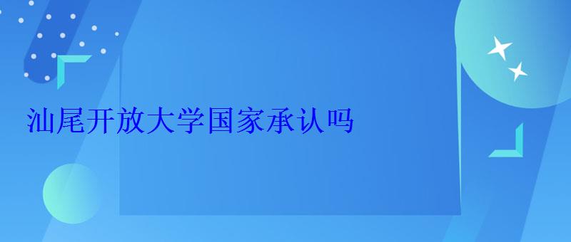 汕尾开放大学国家承认吗