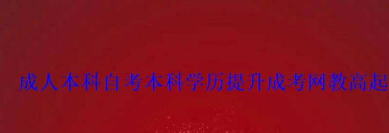 成人本科自考本科学历提升成考网教高起专,专升本