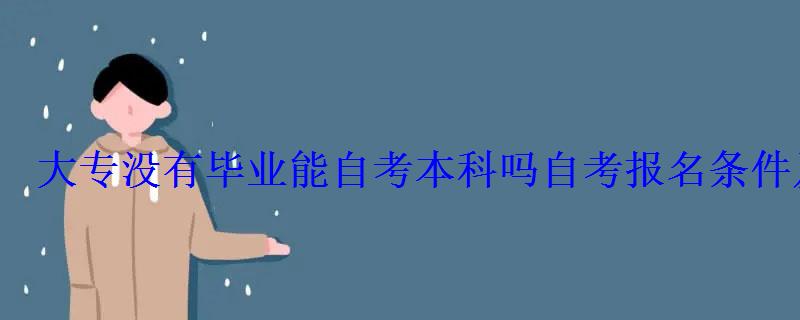 大专没有毕业能自考本科吗自考报名条件及要求