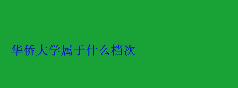 华侨大学属于什么档次，华侨大学医学院