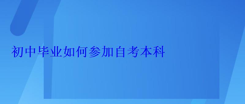 初中毕业如何参加自考本科，初中毕业生自考本科难吗