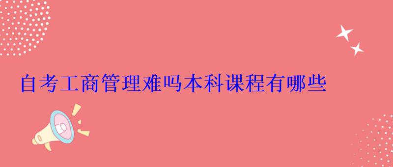 自考工商管理难吗本科课程有哪些