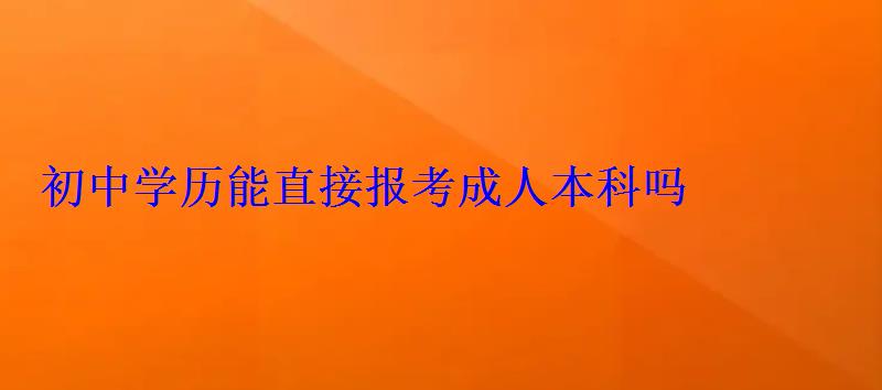 初中学历能直接报考成人本科吗