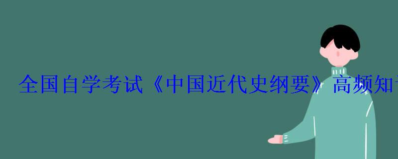 全国自学考试《中国近代史纲要》高频知识点归纳