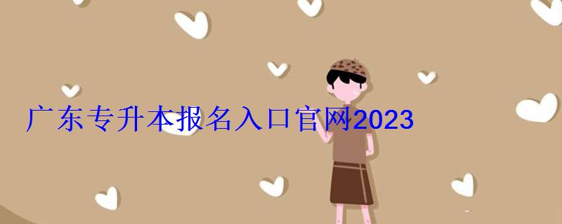 广东专升本报名入口官网2022，广东专升本报名条件