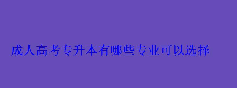 成人高考专升本有哪些专业可以选择