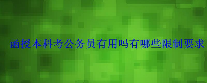 函授本科考公务员有用吗有哪些限制要求