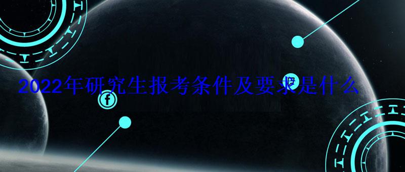 2022年研究生报考条件及要求是什么