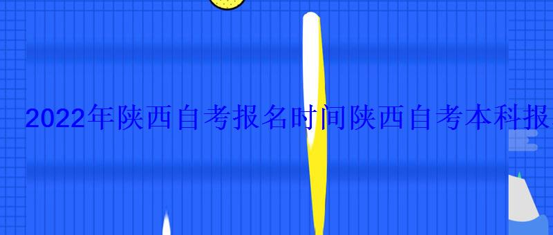 2022年陕西自考报名时间，2022陕西省自考报名时间