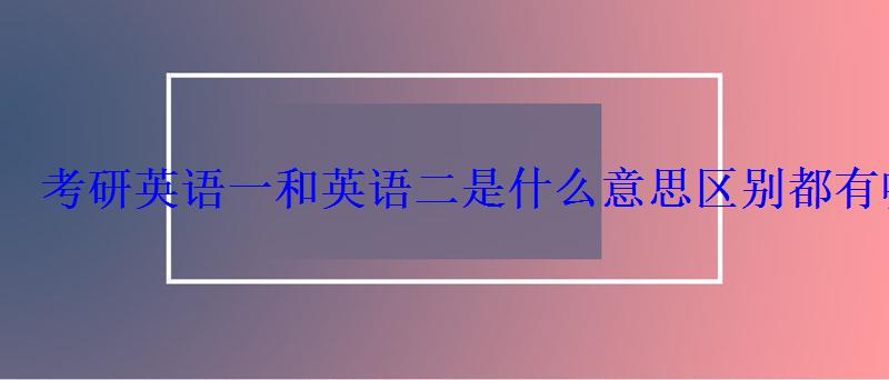 考研英语一和英语二是什么意思区别都有哪些