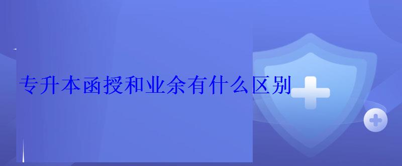 专升本函授和业余有什么区别