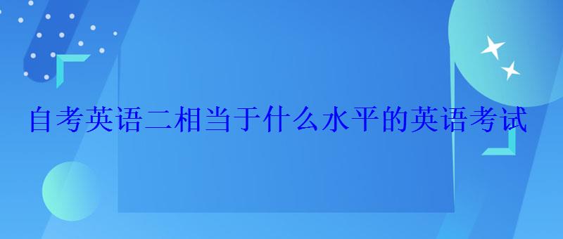 自考英语二相当于什么水平的英语考试