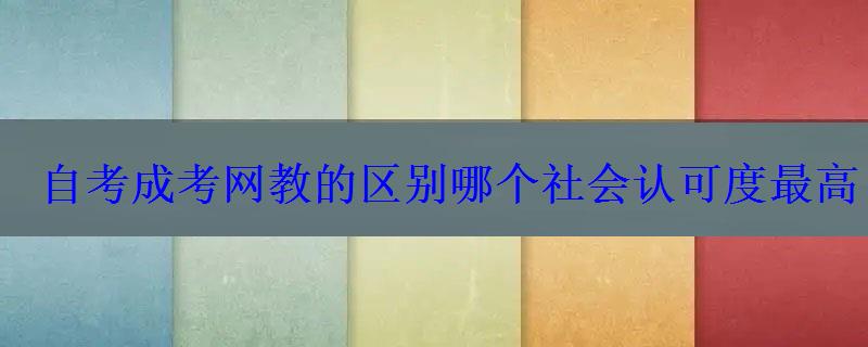 自考成考网教的区别哪个社会认可度最高