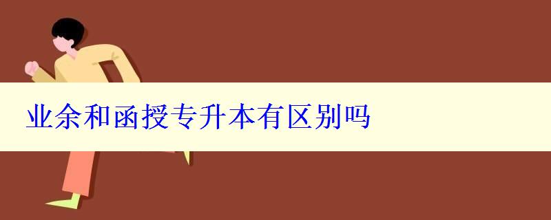 业余和函授专升本有区别吗