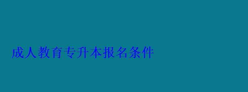 成人教育专升本报名条件