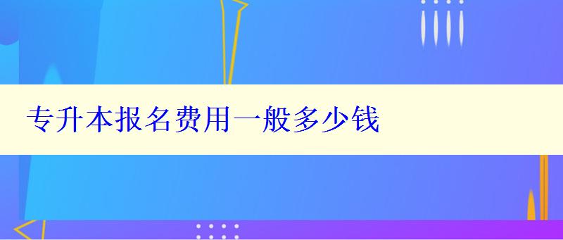 专升本报名费用一般多少钱