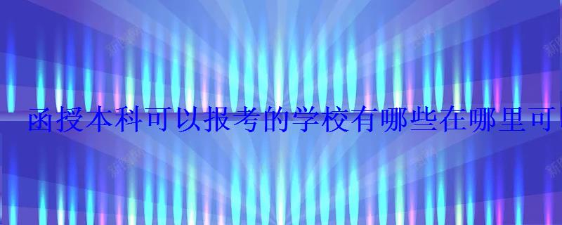 函授本科可以报考的学校有哪些在哪里可以报