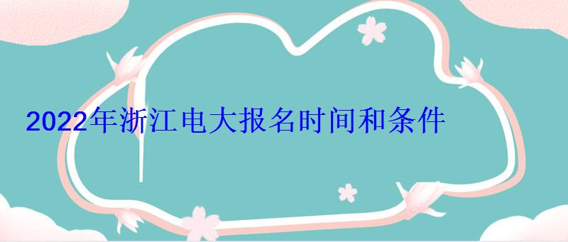 2022年浙江电大报名时间和条件