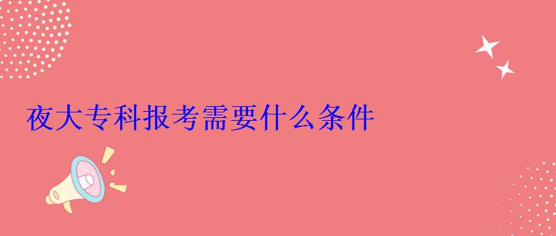 夜大专科报考需要什么条件