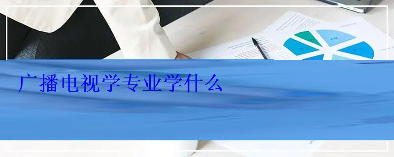 广播电视学专业学什么