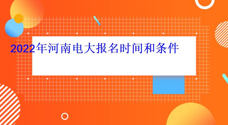 2022年河南电大报名时间和条件