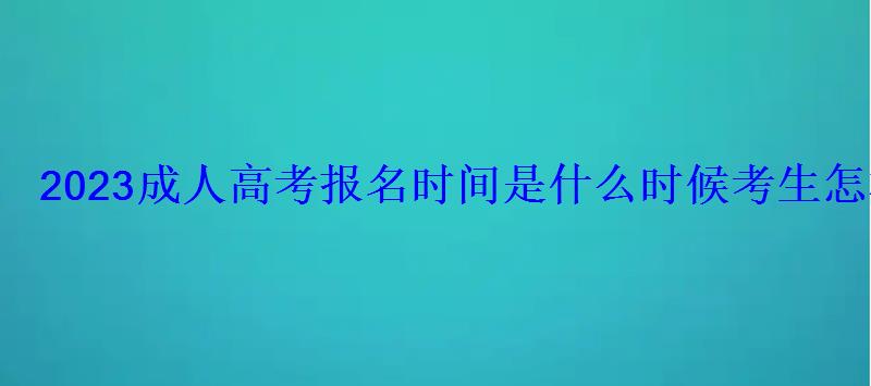 2023成人高考报名时间是什么时候考生怎样报名