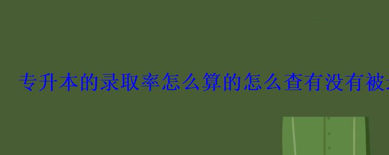 专升本的录取率怎么算的怎么查有没有被录取