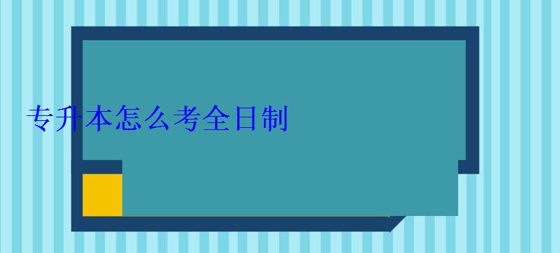 专升本怎么考全日制