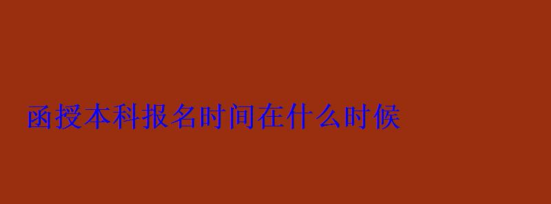 函授本科报名时间在什么时候