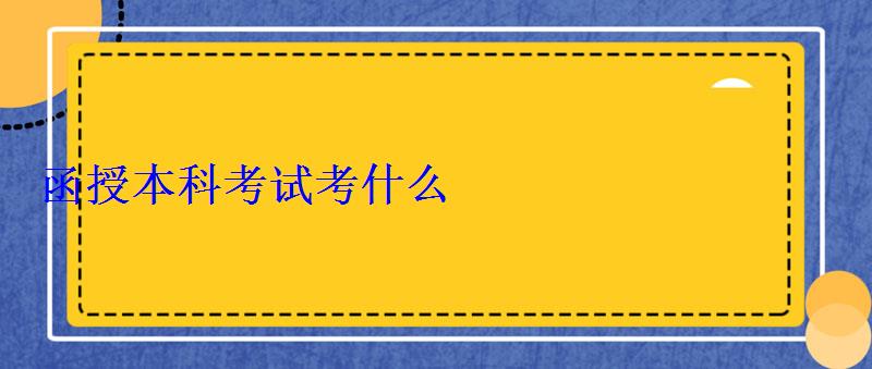 函授本科考试考什么，函授本科考试考点