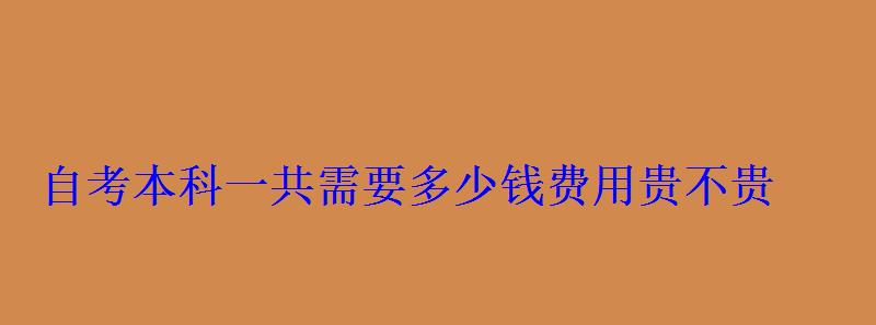 自考本科一共需要多少钱费用贵不贵