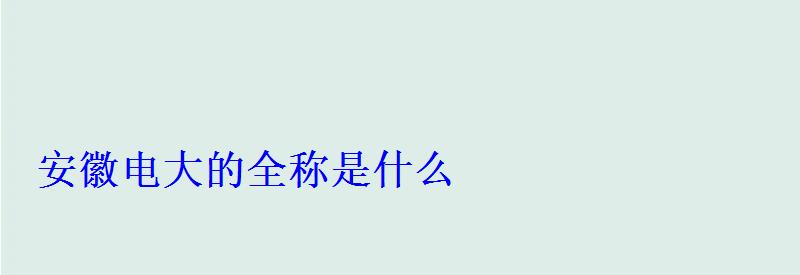 安徽电大的全称是什么