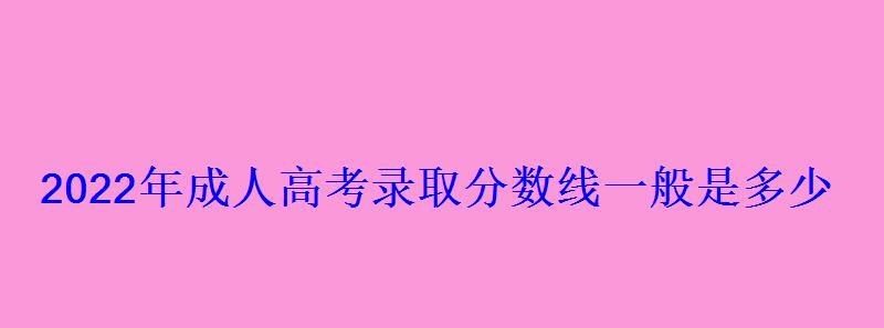 2022年成人高考录取分数线一般是多少