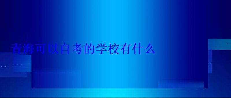 青海可以自考的学校有什么