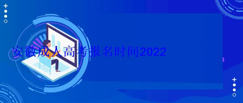 安徽省成人高考时间2022，安徽成人高考报名时间2022