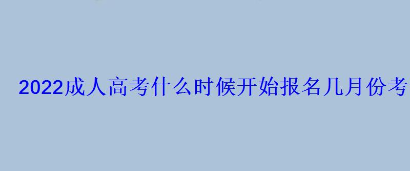 2022成人高考什么时候开始报名几月份考试