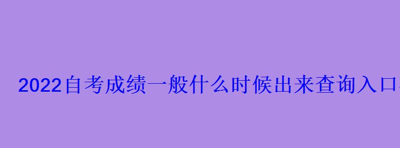 2022自考成绩一般什么时候出来查询入口在哪