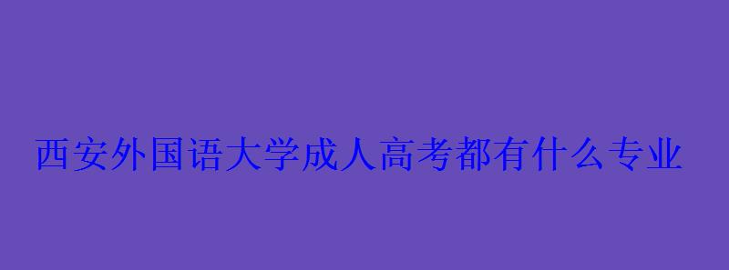 西安外国语大学成人高考都有什么专业