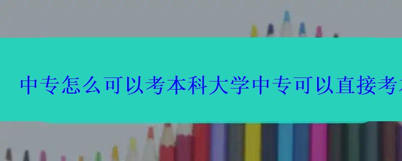 中专怎么可以考本科大学，中专可以直接考本科么