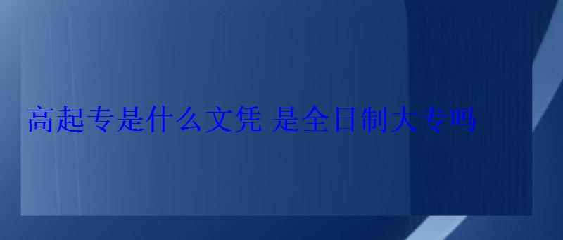 高起专是什么文凭是全日制大专吗