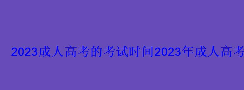 2022成人高考的考试时间，2022年成人高考考试时间和科目安排