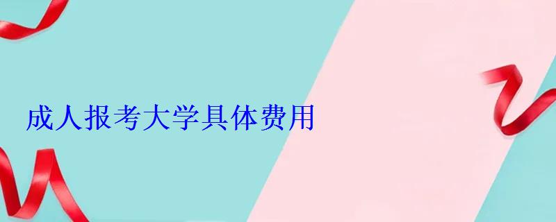 成人报考大学具体费用