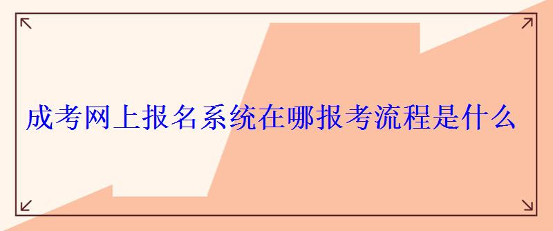 成考网上报名系统在哪报考流程是什么